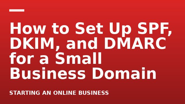 How to Set Up SPF, DKIM, and DMARC for a Small Business Domain